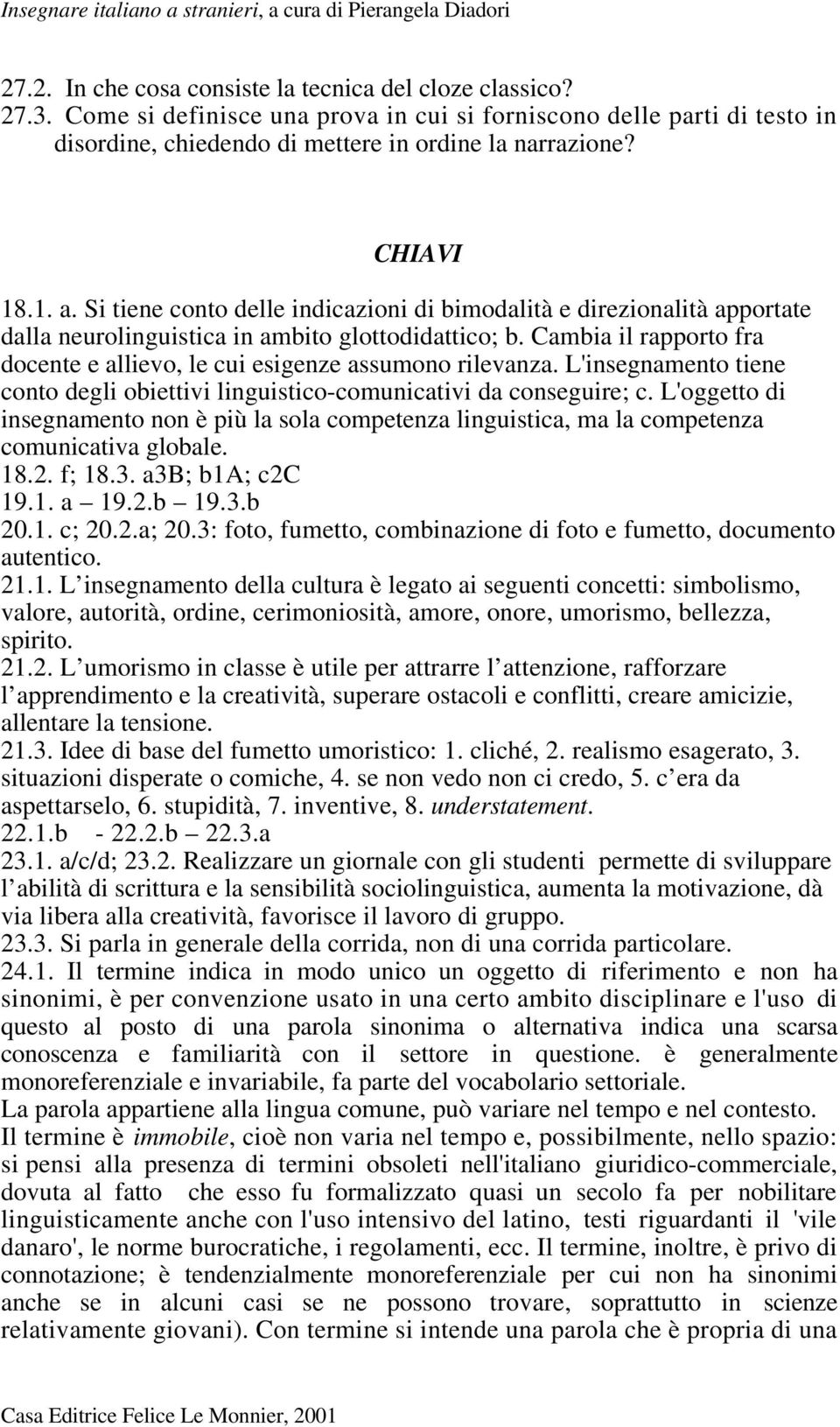 Cambia il rapporto fra docente e allievo, le cui esigenze assumono rilevanza. L'insegnamento tiene conto degli obiettivi linguistico-comunicativi da conseguire; c.