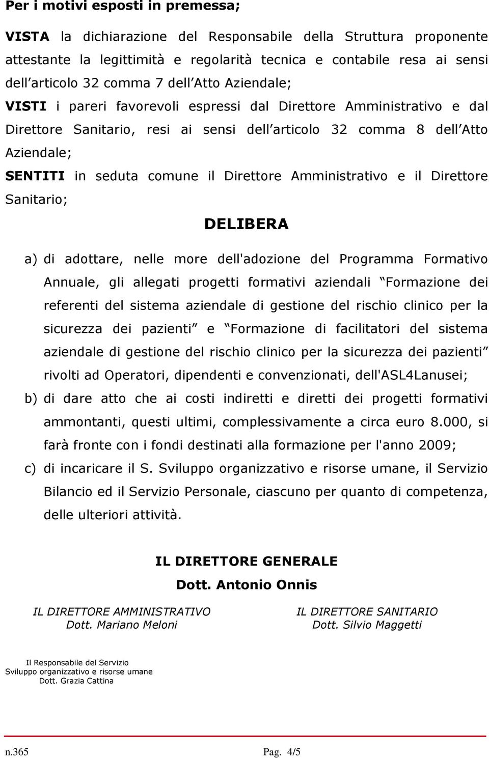 Direttore Amministrativo e il Direttore Sanitario; DELIBERA a) di adottare, nelle more dell'adozione del Programma Formativo Annuale, gli allegati progetti formativi aziendali Formazione dei