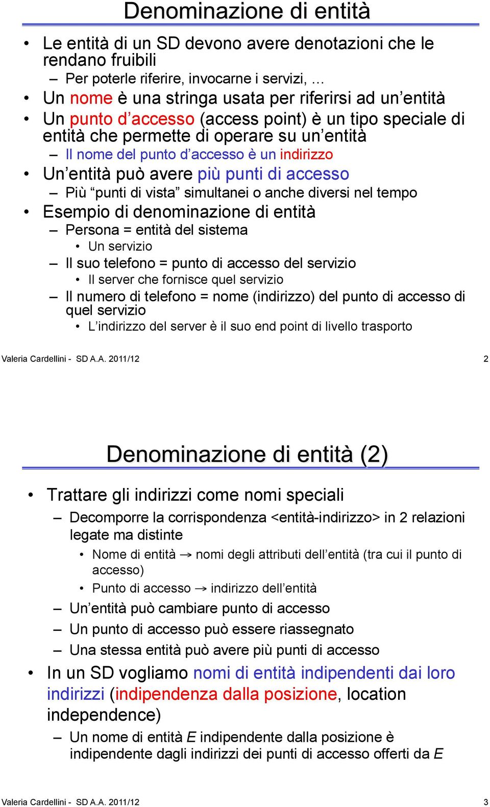 tempo Esempio di denominazione di entità Persona = entità del sistema Un servizio Il suo telefono = punto di accesso del servizio Il server che fornisce quel servizio Il numero di telefono = nome