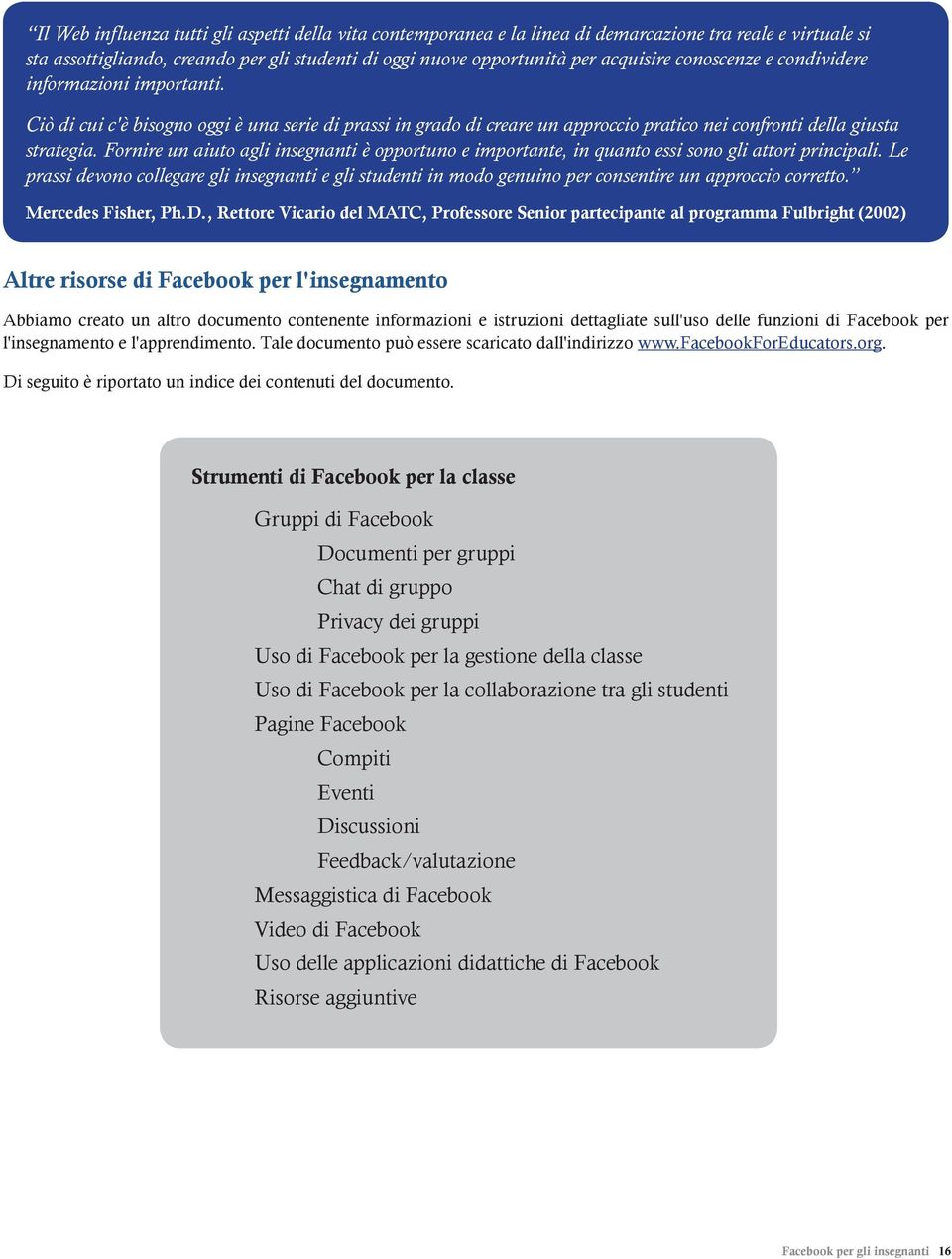 Fornire un aiuto agli insegnanti è opportuno e importante, in quanto essi sono gli attori principali.