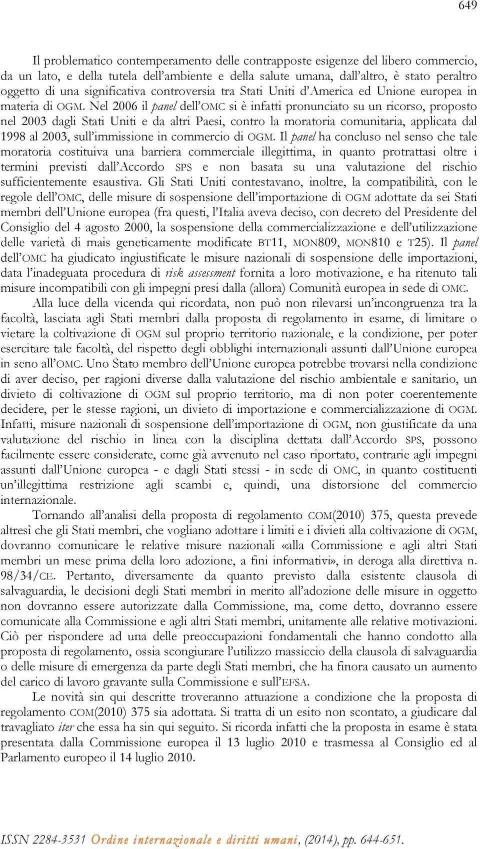 Nel 2006 il panel dell OMC si è infatti pronunciato su un ricorso, proposto nel 2003 dagli Stati Uniti e da altri Paesi, contro la moratoria comunitaria, applicata dal 1998 al 2003, sull immissione