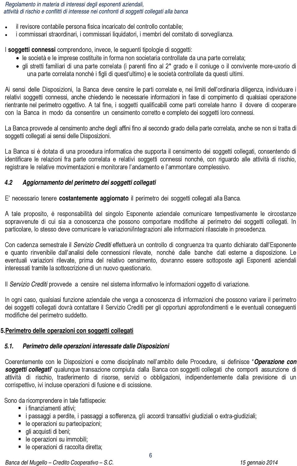 parte correlata (i parenti fino al 2 grado e il coniuge o il convivente more-uxorio di una parte correlata nonché i figli di quest ultimo) e le società controllate da questi ultimi.