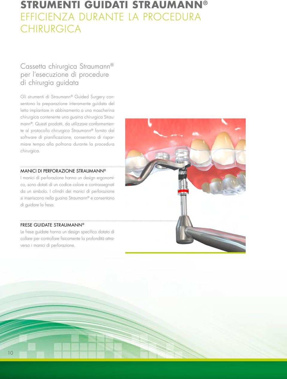 Questi prodotti, da utilizzare conformemente al protocollo chirurgico Straumann fornito dal software di pianificazione, consentono di risparmiare tempo alla poltrona durante la procedura chirurgica.