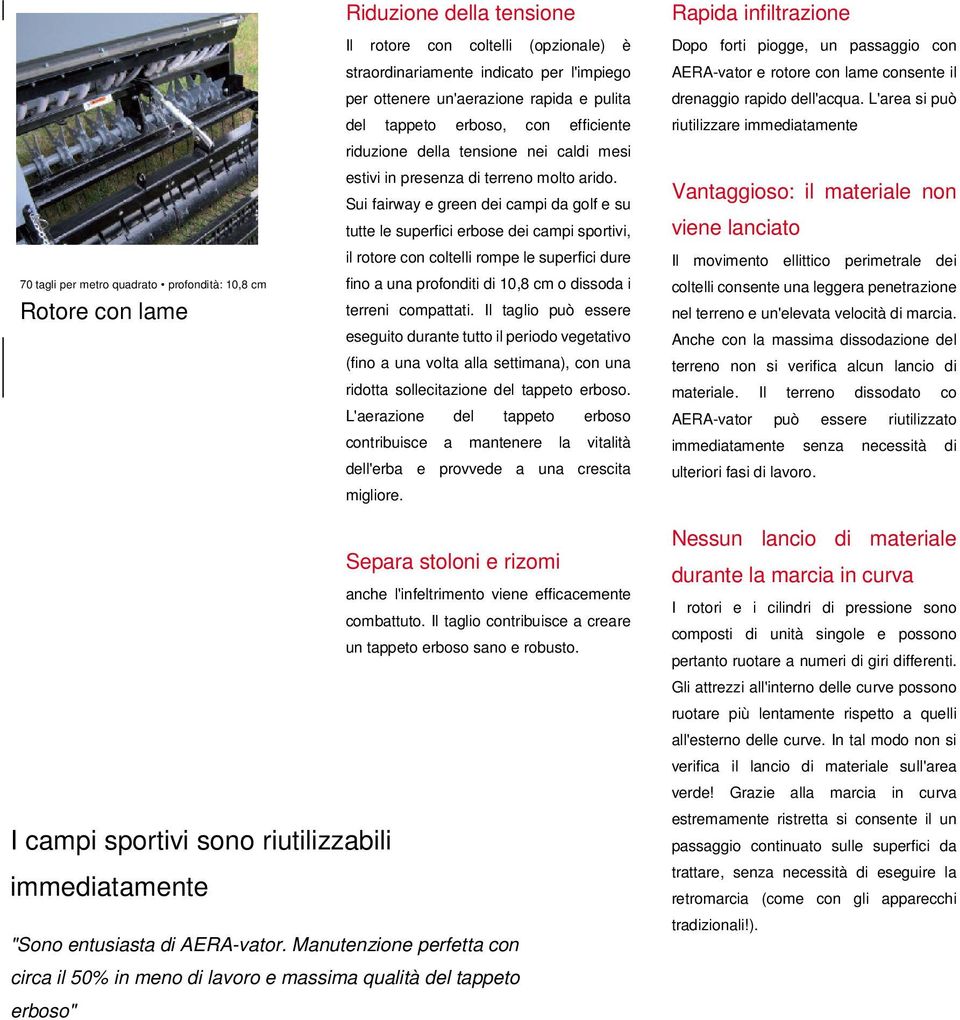 Sui fairway e green dei campi da golf e su tutte le superfici erbose dei campi sportivi, il rotore con coltelli rompe le superfici dure fino a una profonditi di 10,8 cm o dissoda i terreni compattati.