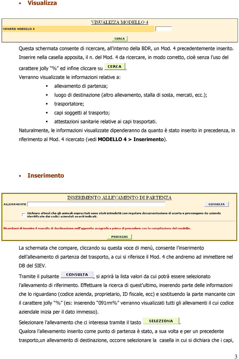 Verranno visualizzate le informazioni relative a: allevamento di partenza; luogo di destinazione (altro allevamento, stalla di sosta, mercati, ecc.