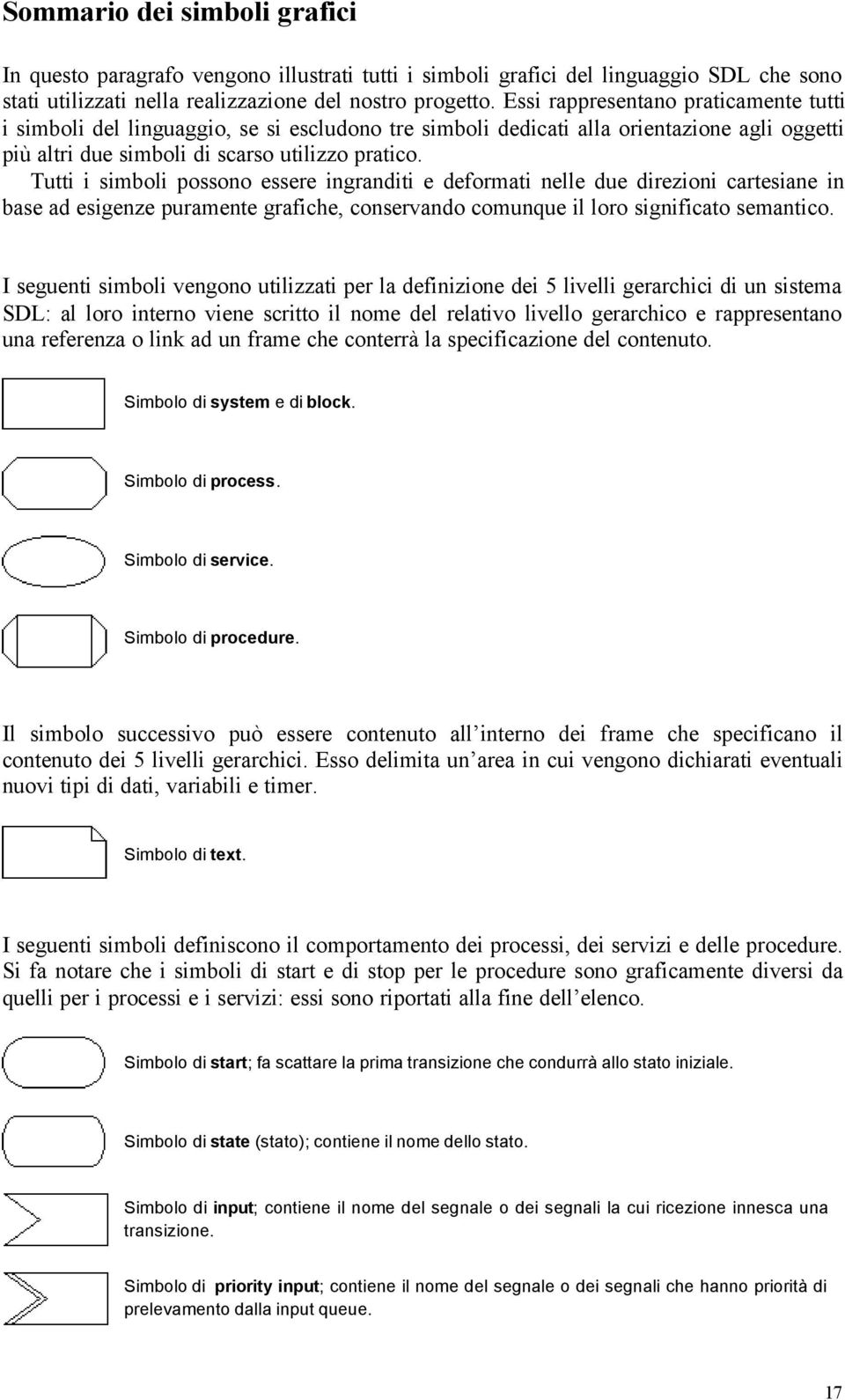 Tutti i simboli possono essere ingranditi e deformati nelle due direzioni cartesiane in base ad esigenze puramente grafiche, conservando comunque il loro significato semantico.