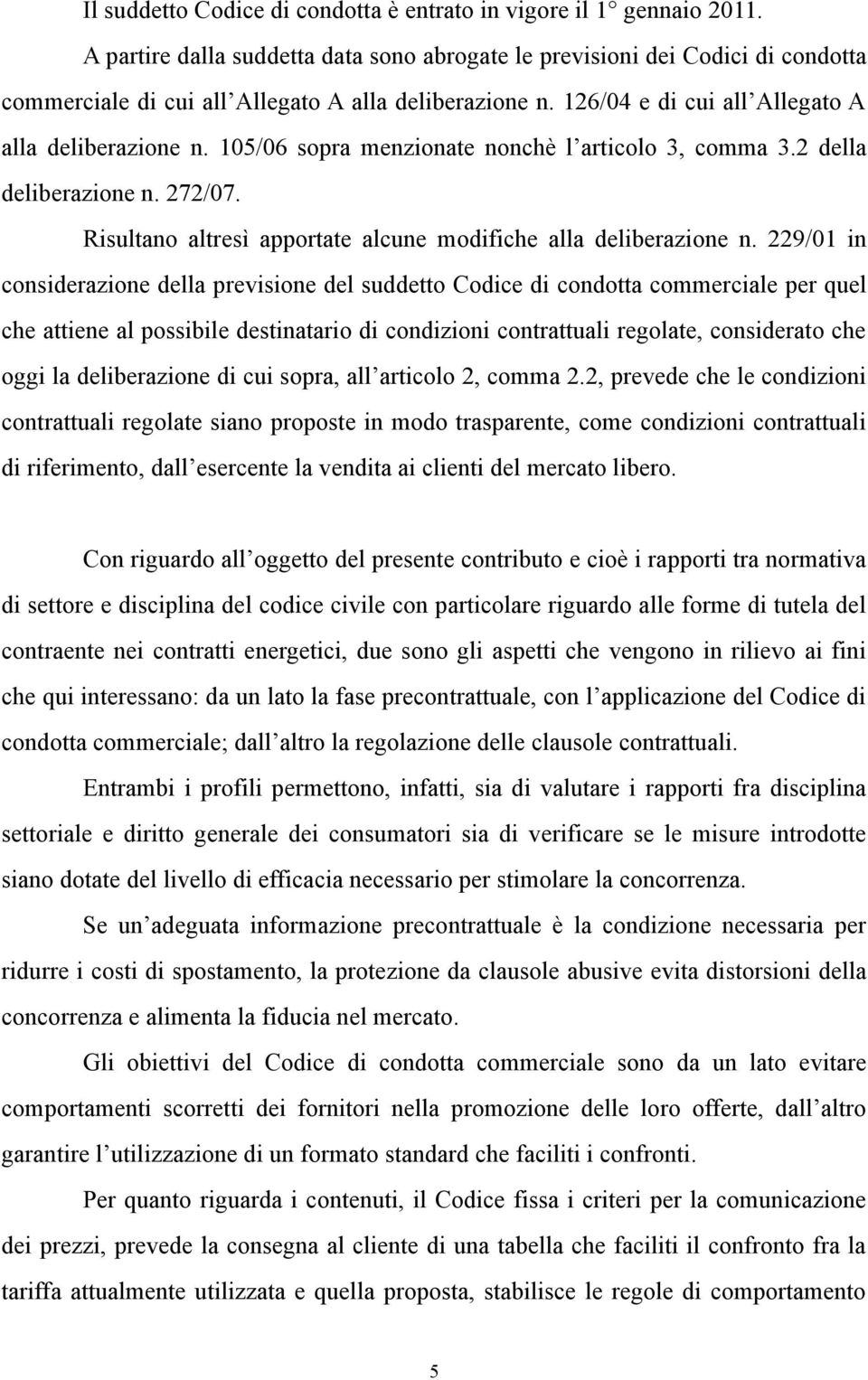 105/06 sopra menzionate nonchè l articolo 3, comma 3.2 della deliberazione n. 272/07. Risultano altresì apportate alcune modifiche alla deliberazione n.