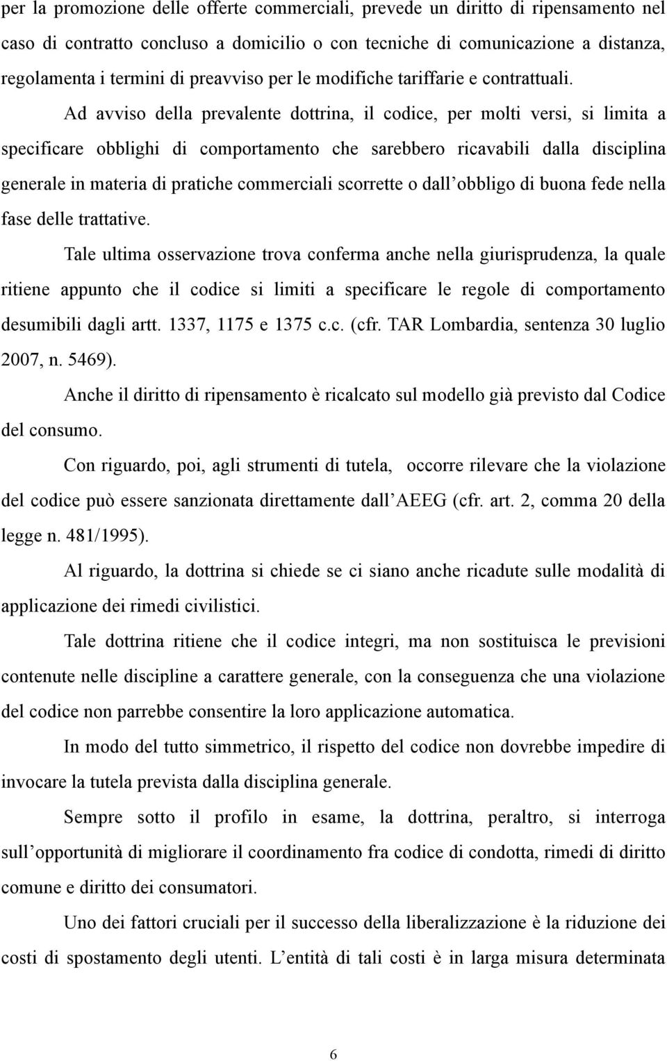 Ad avviso della prevalente dottrina, il codice, per molti versi, si limita a specificare obblighi di comportamento che sarebbero ricavabili dalla disciplina generale in materia di pratiche