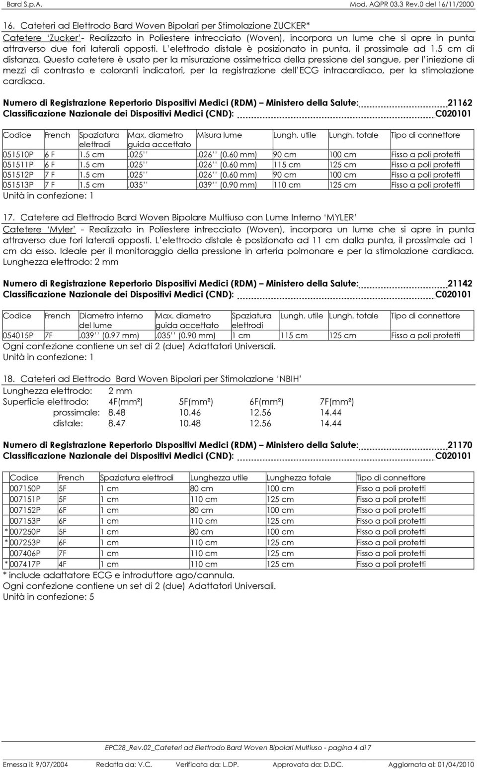 Questo catetere è usato per la misurazione ossimetrica della pressione del sangue, per l iniezione di mezzi di contrasto e coloranti indicatori, per la registrazione dell ECG intracardiaco, per la