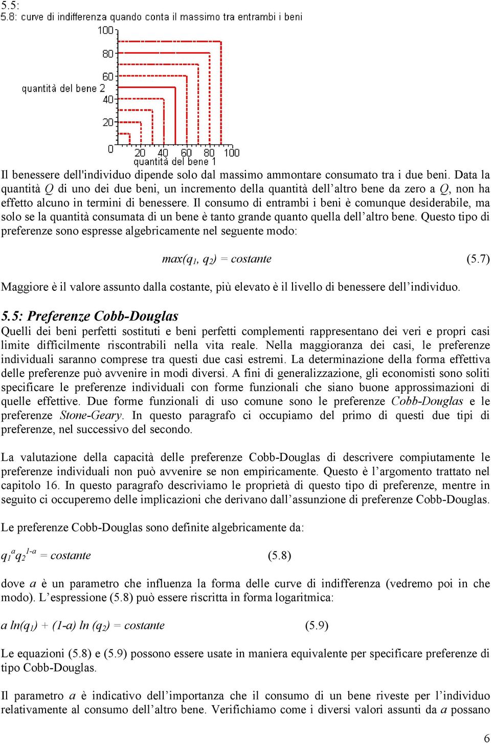 Il consumo di entrambi i beni è comunque desiderabile, ma solo se la quantità consumata di un bene è tanto grande quanto quella dell altro bene.