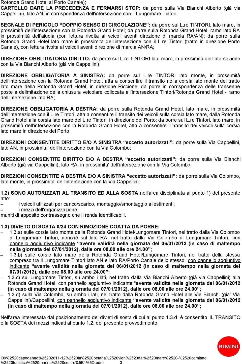 re TINTORI, lato mare, in prossimità dell intersezione con la Rotonda Grand Hotel; da porre sulla Rotonda Grand Hotel, ramo lato RA in prossimità dell aiuola (con lettura rivolta ai veicoli aventi