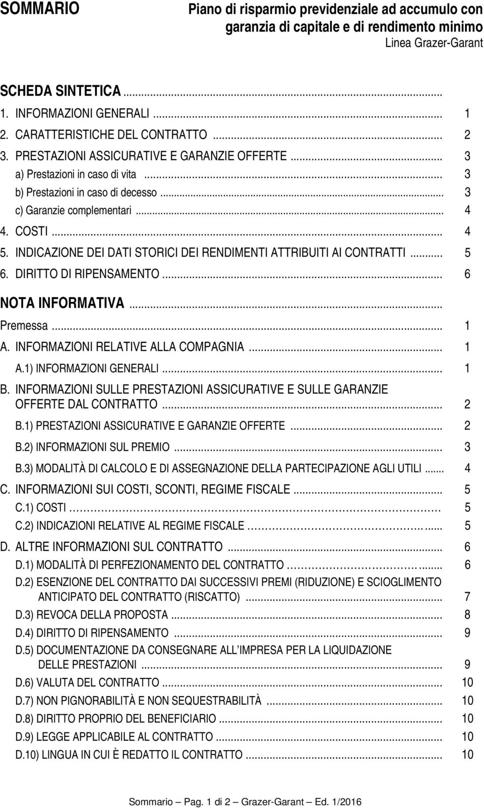 COSTI... 4 5. INDICAZIONE DEI DATI STORICI DEI RENDIMENTI ATTRIBUITI AI CONTRATTI... 5 6. DIRITTO DI RIPENSAMENTO... 6 NOTA INFORMATIVA... Premessa... 1 A. INFORMAZIONI RELATIVE ALLA COMPAGNIA... 1 A.1) INFORMAZIONI GENERALI.