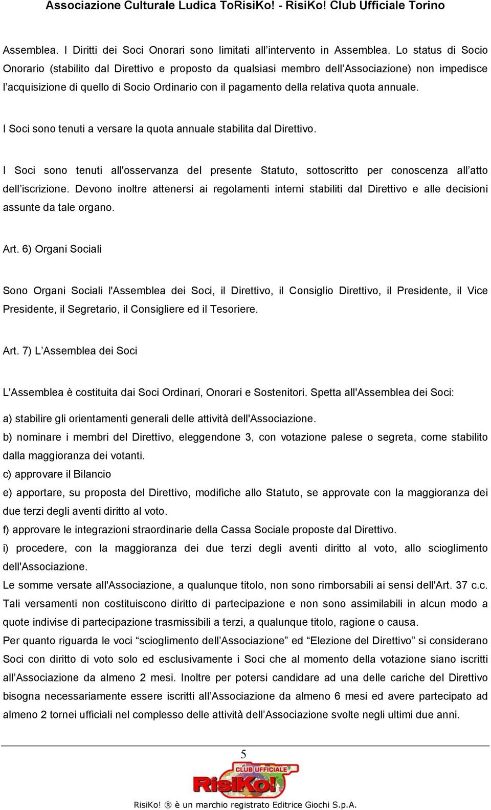 annuale. I Soci sono tenuti a versare la quota annuale stabilita dal Direttivo. I Soci sono tenuti all'osservanza del presente Statuto, sottoscritto per conoscenza all atto dell iscrizione.