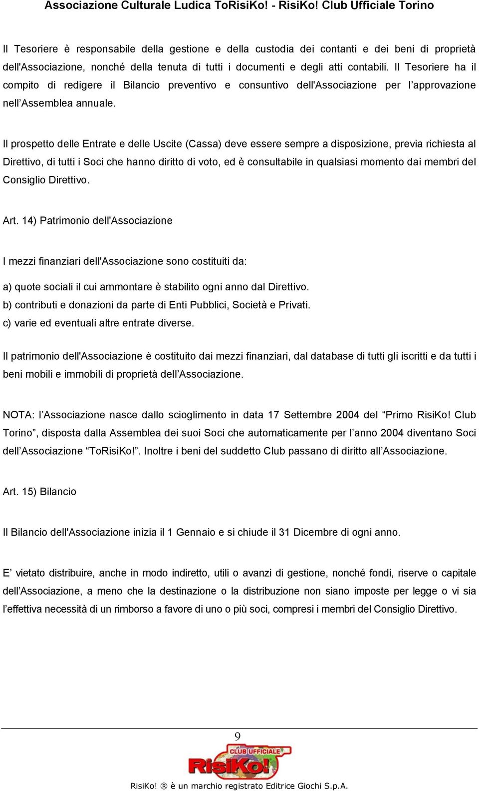 Il prospetto delle Entrate e delle Uscite (Cassa) deve essere sempre a disposizione, previa richiesta al Direttivo, di tutti i Soci che hanno diritto di voto, ed è consultabile in qualsiasi momento