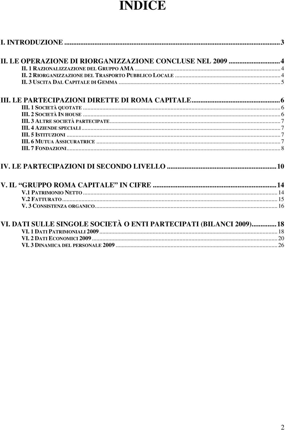 .. 7 III. 6 MUTUA ASSICURATRICE... 7 III. 7 FONDAZIONI... 8 IV. LE PARTECIPAZIONI DI SECONDO LIVELLO...10 V. IL GRUPPO ROMA CAPITALE IN CIFRE...14 V.1 PATRIMONIO NETTO... 14 V.2 FATTURATO... 15 V.