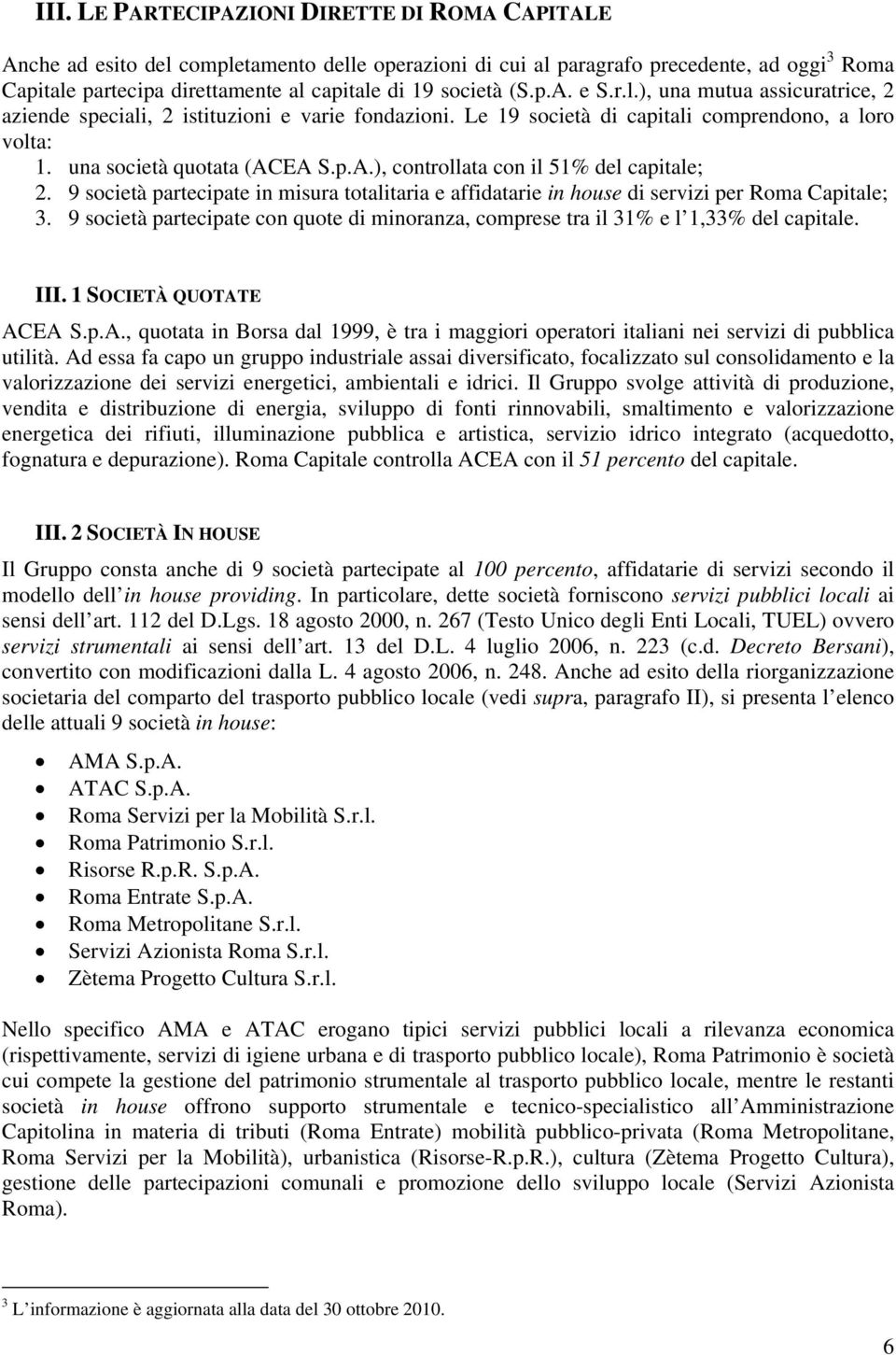 9 società partecipate in misura totalitaria e affidatarie in house di servizi per Roma Capitale; 3. 9 società partecipate con quote di minoranza, comprese tra il 31% e l 1,33% del capitale. III.