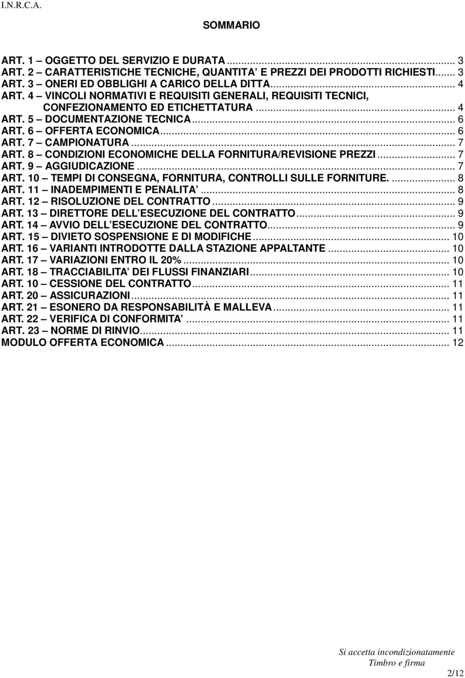 8 CONDIZIONI ECONOMICHE DELLA FORNITURA/REVISIONE PREZZI... 7 ART. 9 AGGIUDICAZIONE... 7 ART. 10 TEMPI DI CONSEGNA, FORNITURA, CONTROLLI SULLE FORNITURE.... 8 ART. 11 INADEMPIMENTI E PENALITA... 8 ART. 12 RISOLUZIONE DEL CONTRATTO.