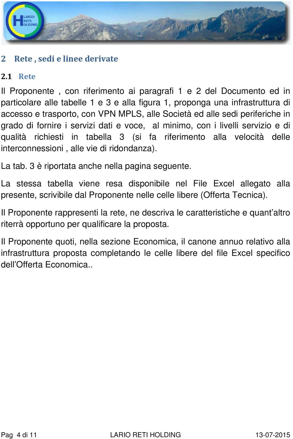 Società ed alle sedi periferiche in grado di fornire i servizi dati e voce, al minimo, con i livelli servizio e di qualità richiesti in tabella 3 (si fa riferimento alla velocità delle