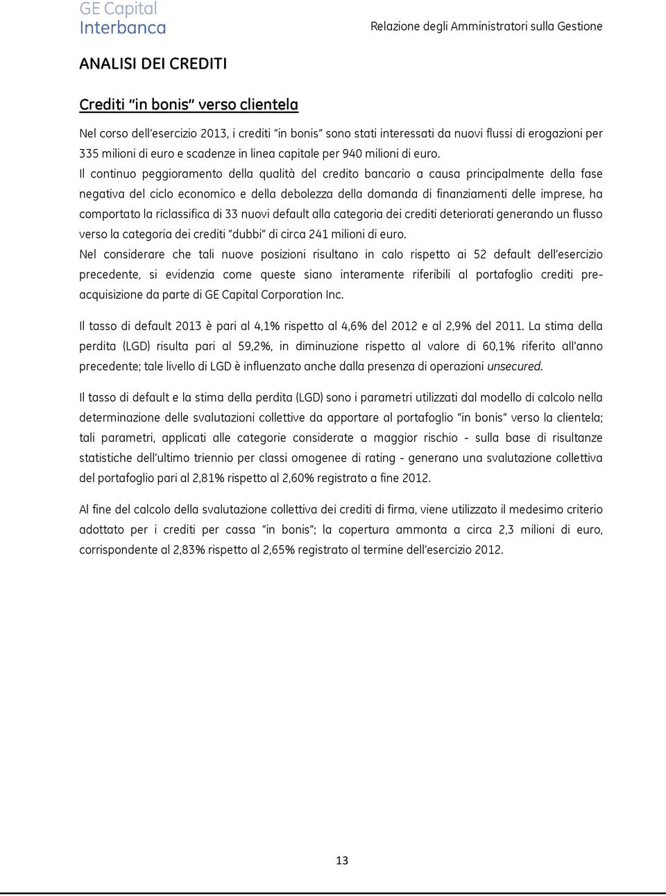 Il continuo peggioramento della qualità del credito bancario a causa principalmente della fase negativa del ciclo economico e della debolezza della domanda di finanziamenti delle imprese, ha