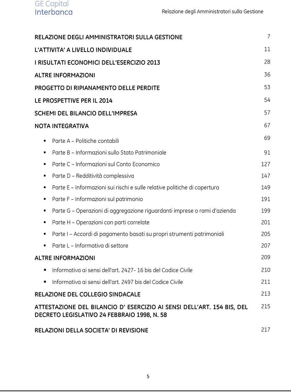 Patrimoniale 91 Parte C Informazioni sul Conto Economico 127 Parte D Redditività complessiva 147 Parte E Informazioni sui rischi e sulle relative politiche di copertura 149 Parte F Informazioni sul