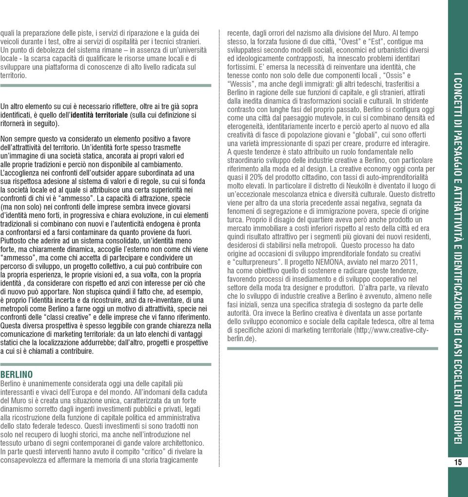 radicata sul territorio. Un altro elemento su cui è necessario riflettere, oltre ai tre già sopra identificati, è quello dell identità territoriale (sulla cui definizione si ritornerà in seguito).