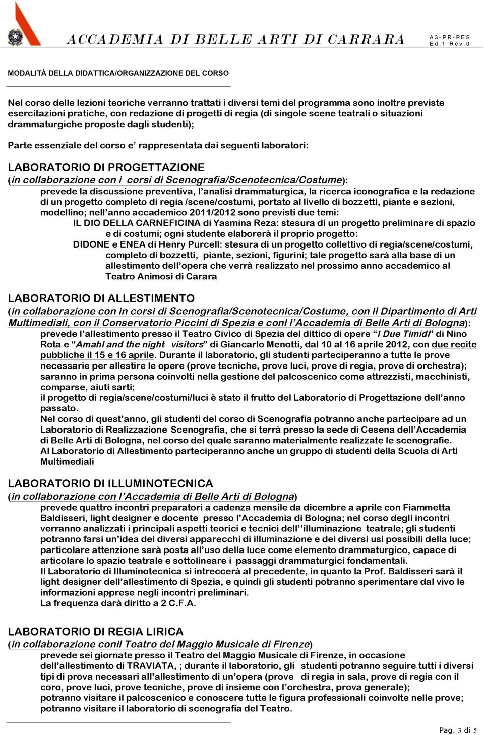 collaborazione con i corsi di Scenografia/Scenotecnica/Costume): prevede la discussione preventiva, l analisi drammaturgica, la ricerca iconografica e la redazione di un progetto completo di regia