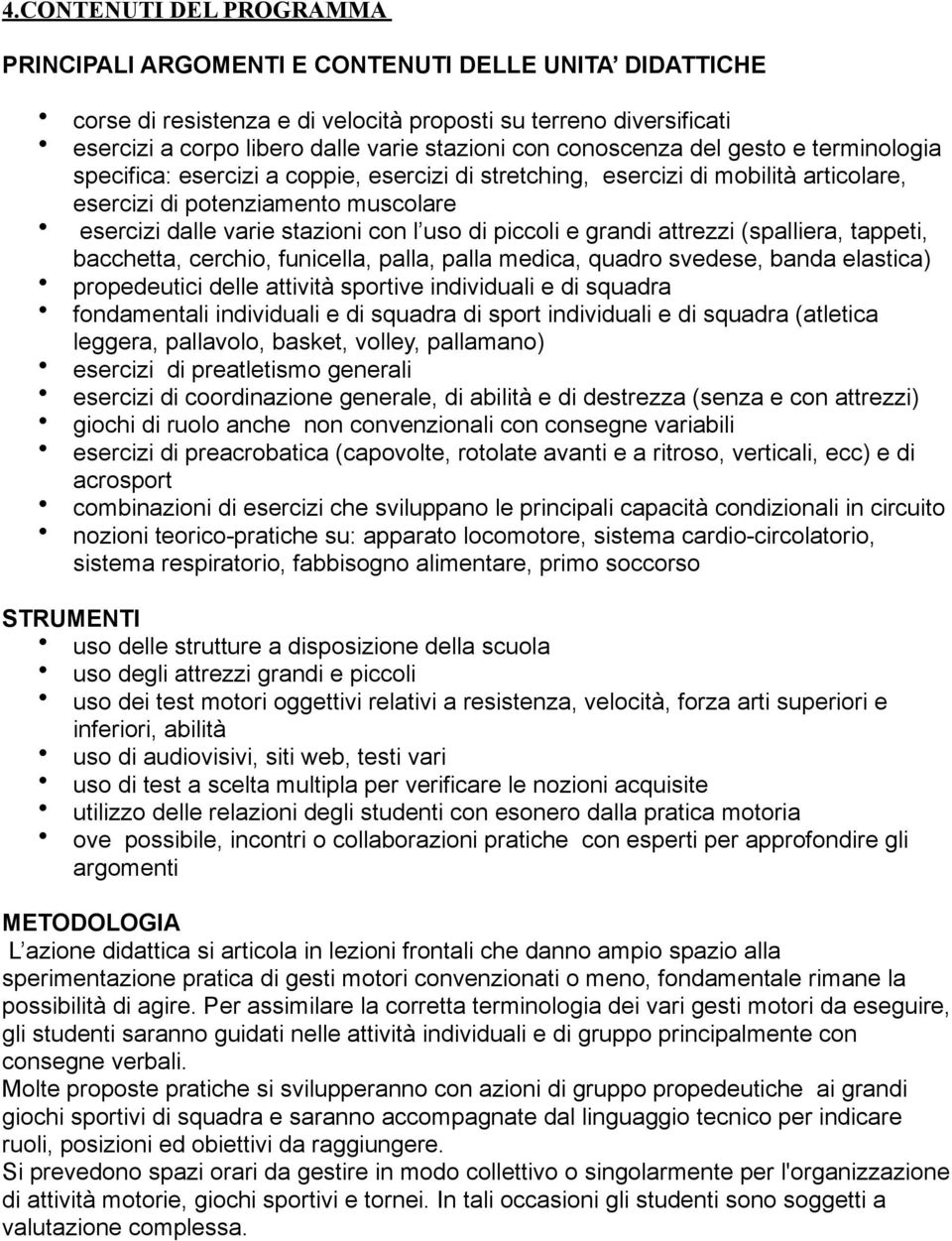 di piccoli e grandi attrezzi (spalliera, tappeti, bacchetta, cerchio, funicella, palla, palla medica, quadro svedese, banda elastica) propedeutici delle attività sportive individuali e di squadra