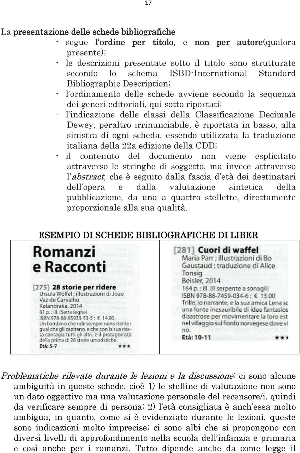 Classificazione Decimale Dewey, peraltro irrinunciabile, è riportata in basso, alla sinistra di ogni scheda, essendo utilizzata la traduzione italiana della 22a edizione della CDD; - il contenuto del