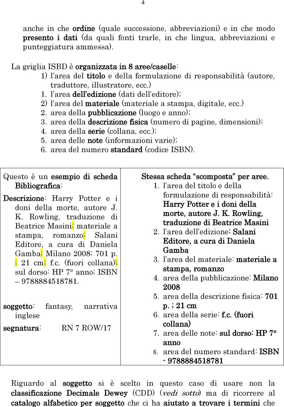 l area dell edizione (dati dell editore); 2) l area del materiale (materiale a stampa, digitale, ecc.) 2. area della pubblicazione (luogo e anno); 3.