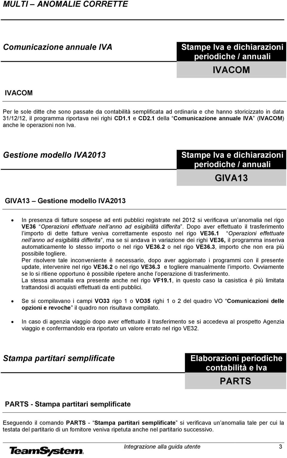 Gestione modello IVA2013 GIVA13 GIVA13 Gestione modello IVA2013 In presenza di fatture sospese ad enti pubblici registrate nel 2012 si verificava un anomalia nel rigo VE36 Operazioni effettuate nell