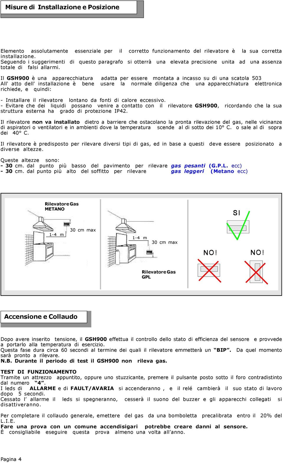 Il GSH900 è una apparecchiatura adatta per essere montata a incasso su di una scatola 503 All' atto dell' installazione è bene usare la normale diligenza che una apparecchiatura elettronica richiede,