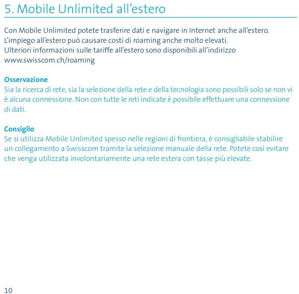 ch/roaming Osservazione Sia la ricerca di rete, sia la selezione della rete e della tecnologia sono possibili solo se non vi è alcuna connessione.