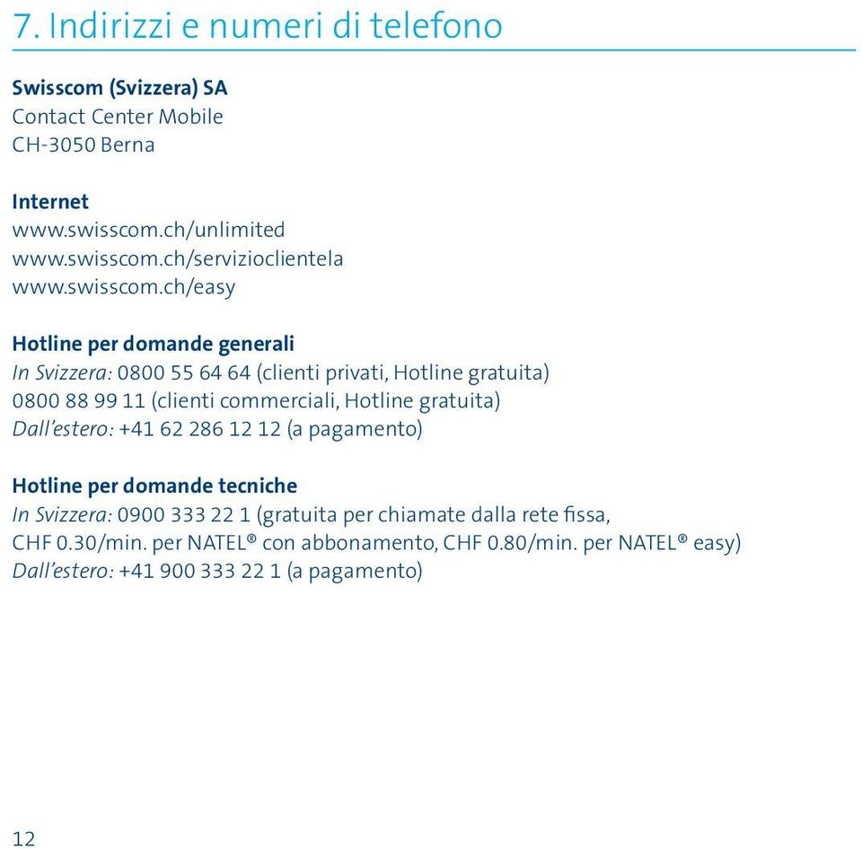 ch/easy Hotline per domande generali In Svizzera: 0800 55 64 64 (clienti privati, Hotline gratuita) 0800 88 99 11 (clienti commerciali, Hotline