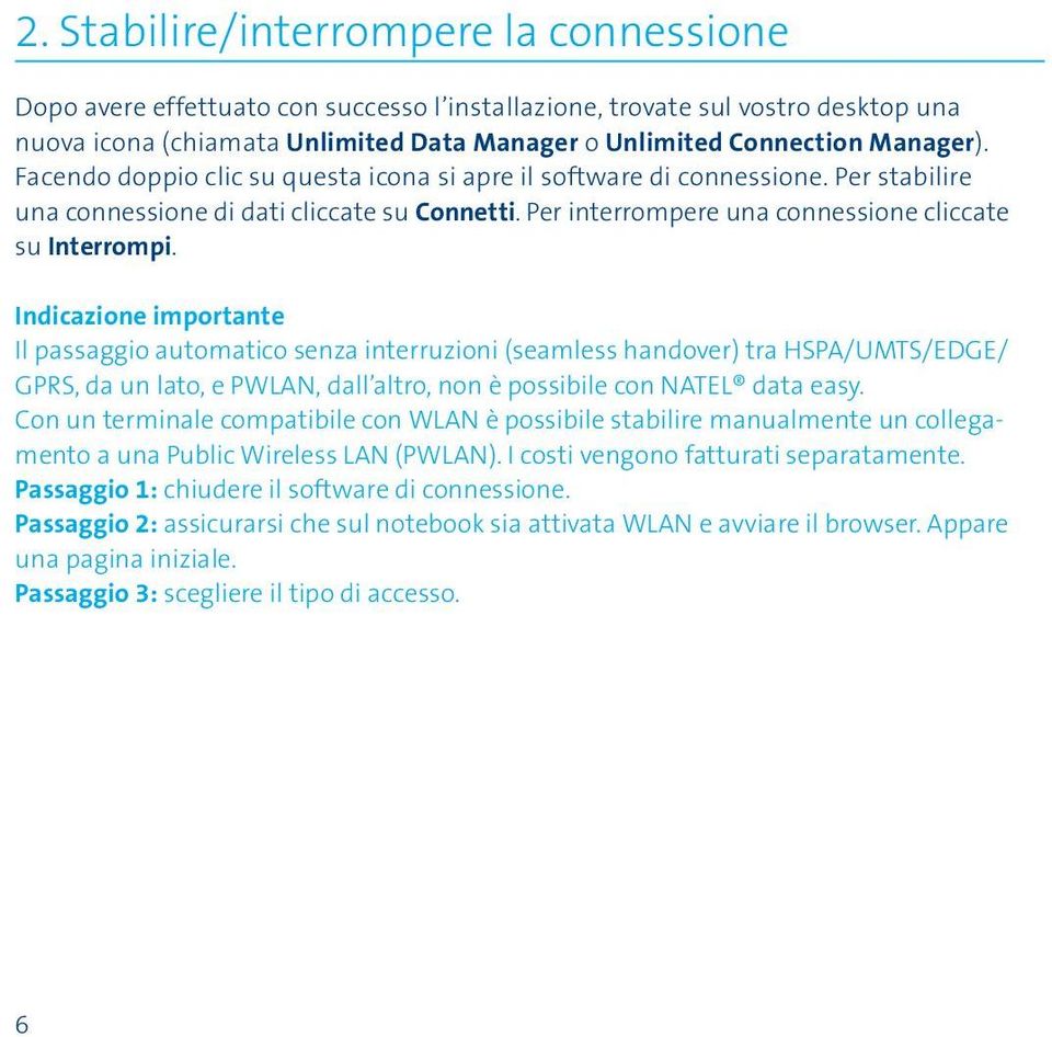 Indicazione importante Il passaggio automatico senza interruzioni (seamless handover) tra HSPA/UMTS/EDGE/ GPRS, da un lato, e PWLAN, dall altro, non è possibile con NATEL data easy.