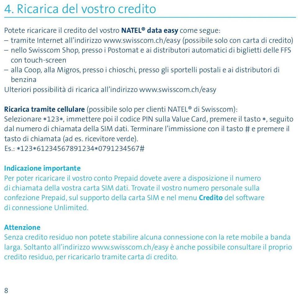 presso gli sportelli postali e ai distributori di benzina Ulteriori possibilità di ricarica all indirizzo www.swisscom.