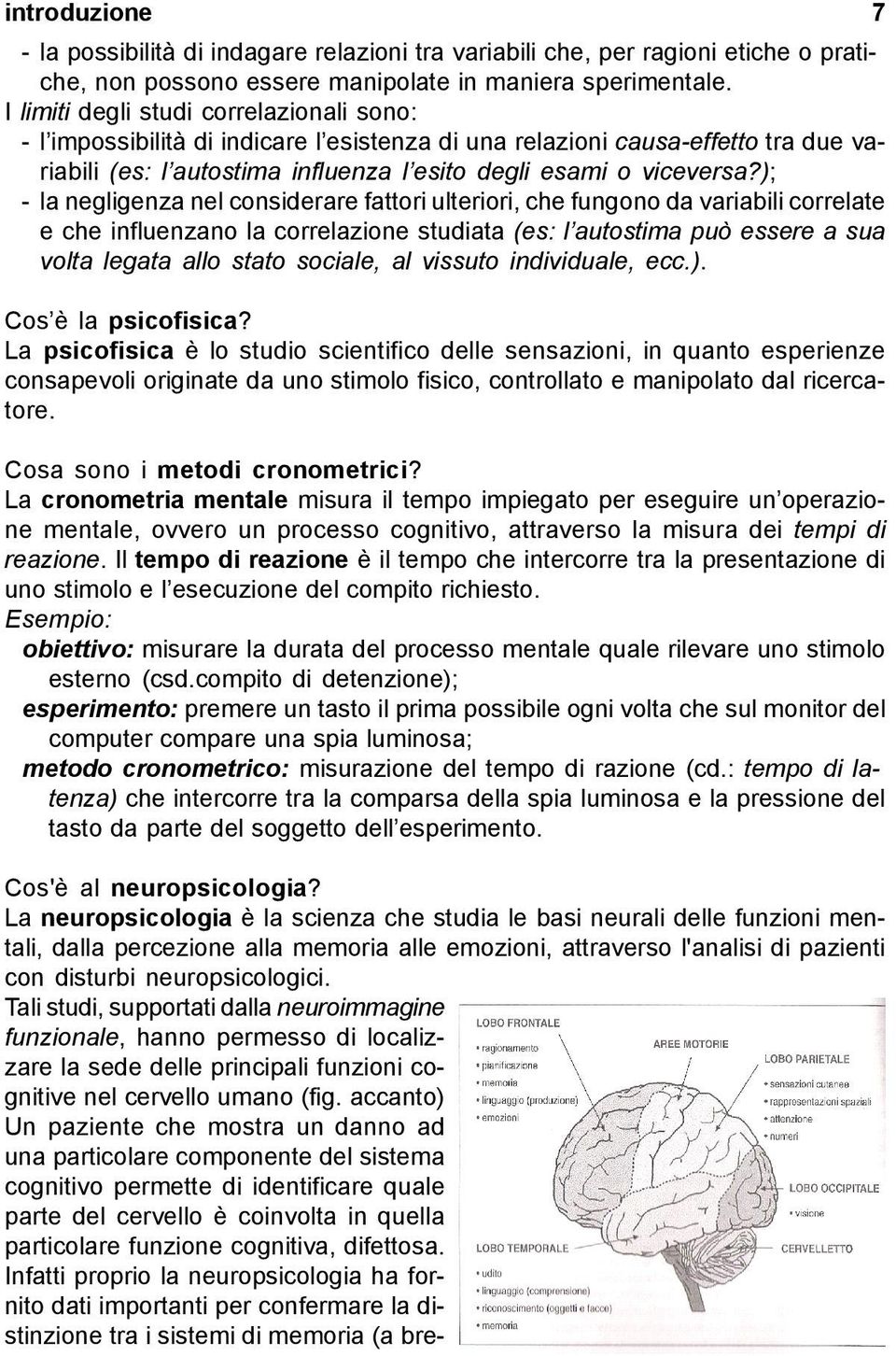 ); - la negligenza nel considerare fattori ulteriori, che fungono da variabili correlate e che influenzano la correlazione studiata (es: l autostima può essere a sua volta legata allo stato sociale,