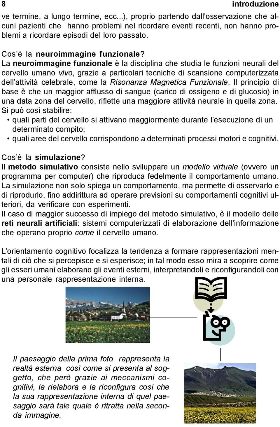 La neuroimmagine funzionale è la disciplina che studia le funzioni neurali del cervello umano vivo, grazie a particolari tecniche di scansione computerizzata dell attività celebrale, come la