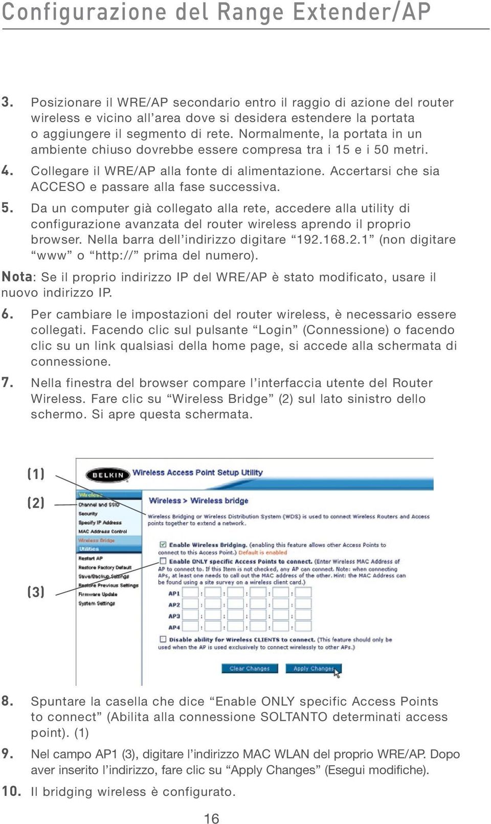 Normalmente, la portata in un ambiente chiuso dovrebbe essere compresa tra i 15 e i 50 metri. 4. Collegare il WRE/AP alla fonte di alimentazione.