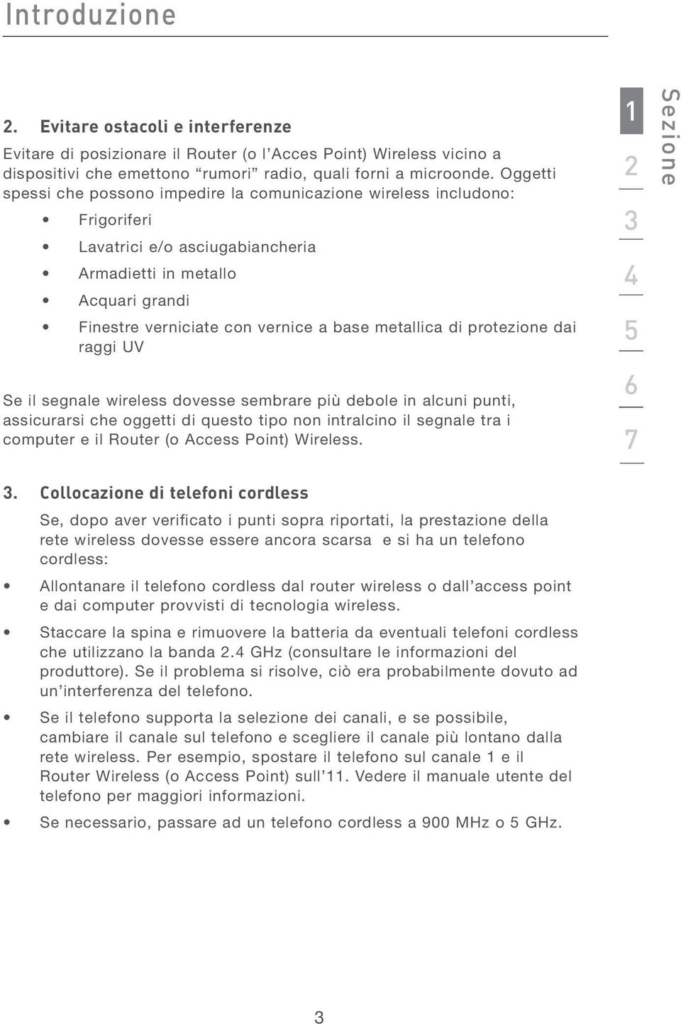 metallica di protezione dai raggi UV Se il segnale wireless dovesse sembrare più debole in alcuni punti, assicurarsi che oggetti di questo tipo non intralcino il segnale tra i computer e il Router (o