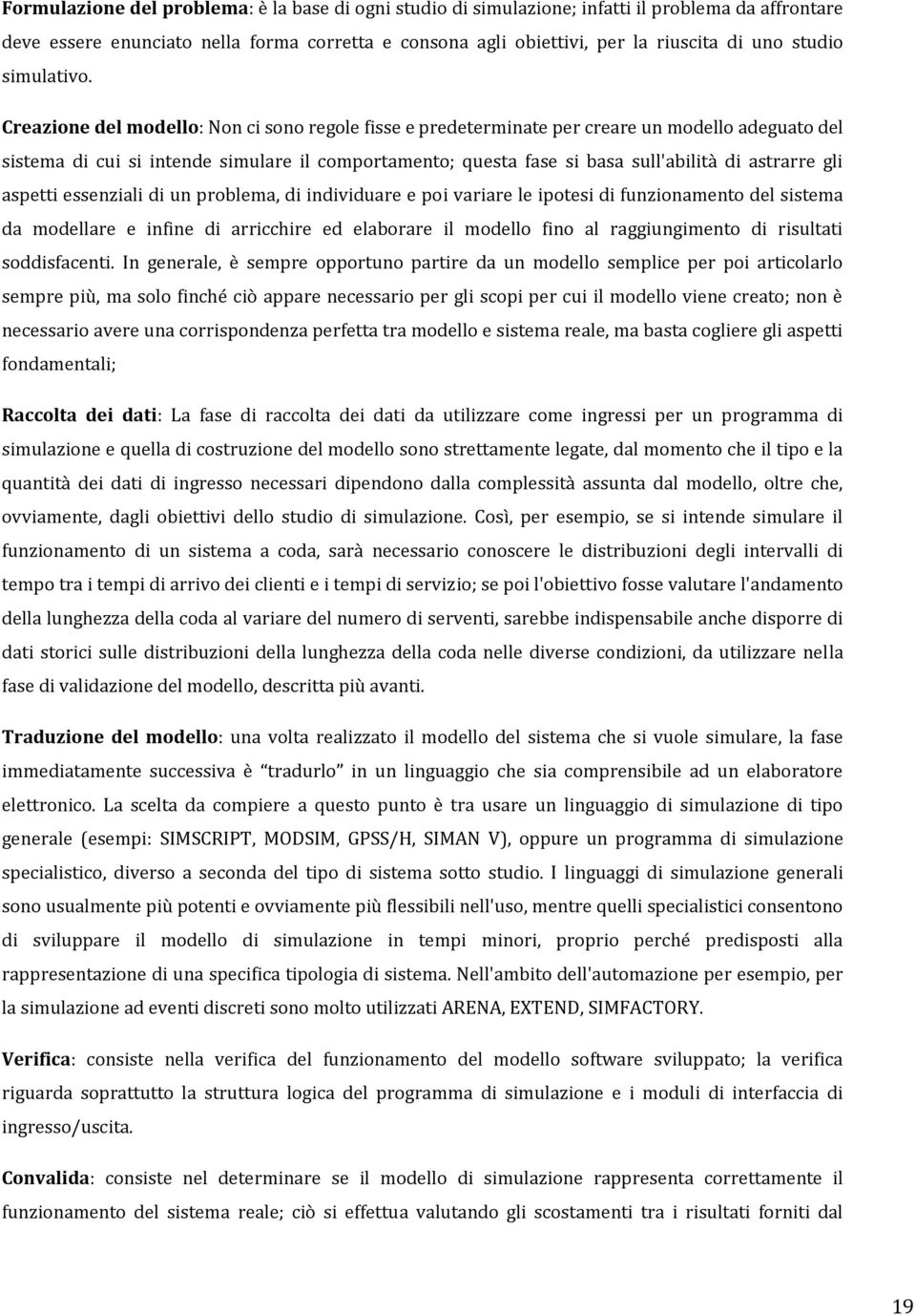 Creazione del modello: Non ci sono regole fisse e predeterminate per creare un modello adeguato del sistema di cui si intende simulare il comportamento; questa fase si basa sull'abilità di astrarre