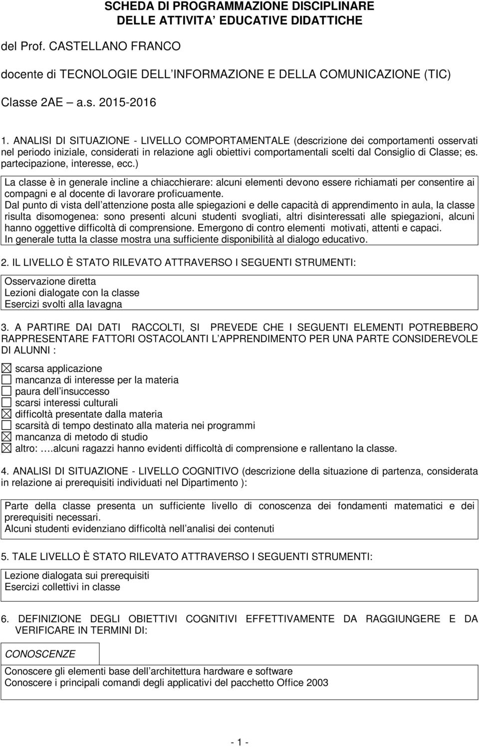 es. partecipazione, interesse, ecc.) La classe è in generale incline a chiacchierare: alcuni elementi devono essere richiamati per consentire ai compagni e al docente di lavorare proficuamente.