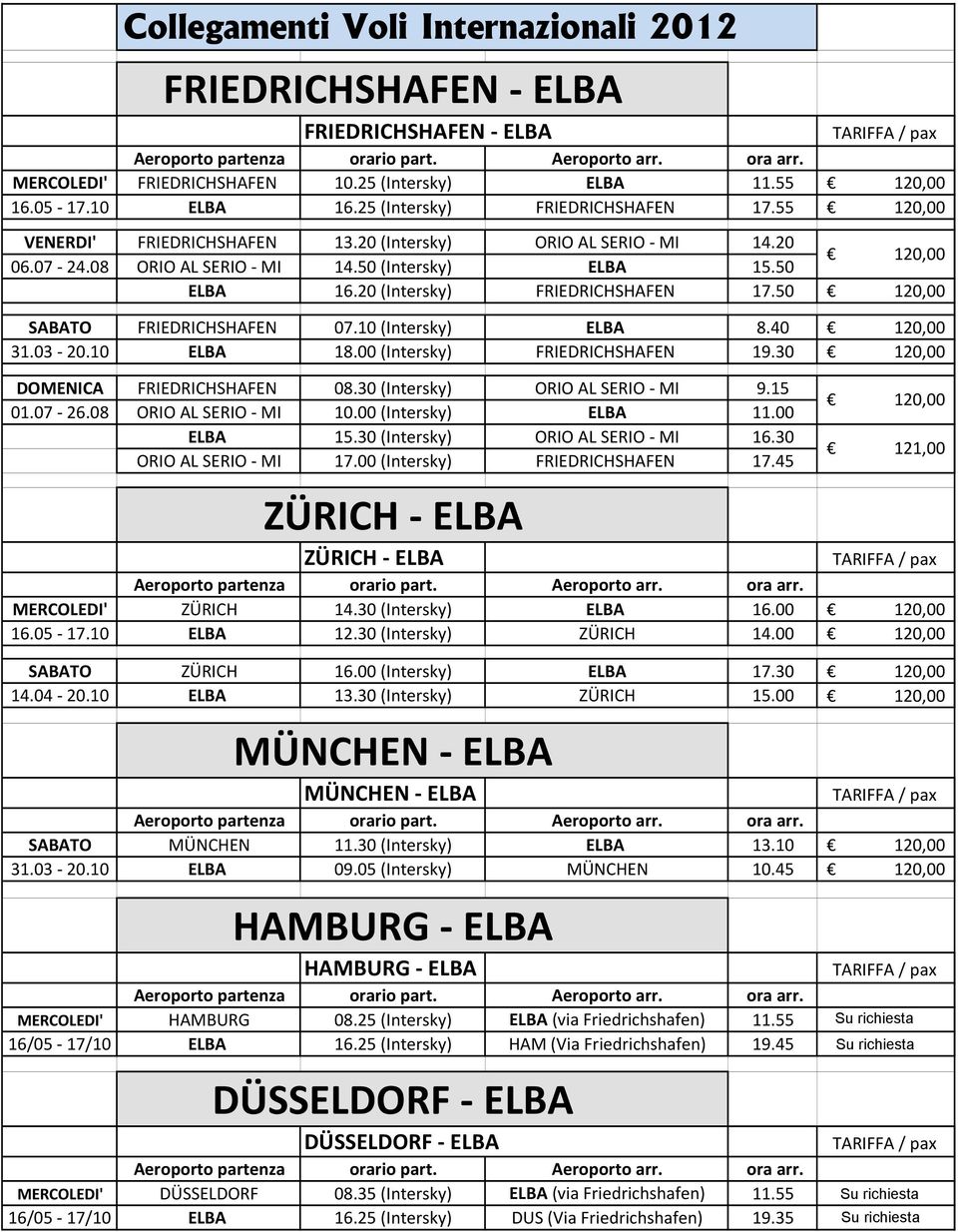 20 (Intersky) FRIEDRICHSHAFEN 17.50 Ç 120,00 SABATO FRIEDRICHSHAFEN 07.10 (Intersky) ELBA 8.40 Ç 120,00 31.03-20.10 ELBA 18.00 (Intersky) FRIEDRICHSHAFEN 19.30 Ç 120,00 DOMENICA FRIEDRICHSHAFEN 08.