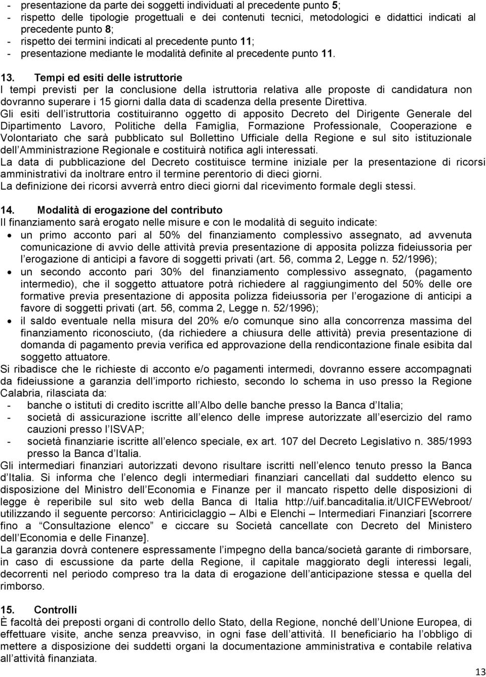 Tempi ed esiti delle istruttorie I tempi previsti per la conclusione della istruttoria relativa alle proposte di candidatura non dovranno superare i 15 giorni dalla data di scadenza della presente