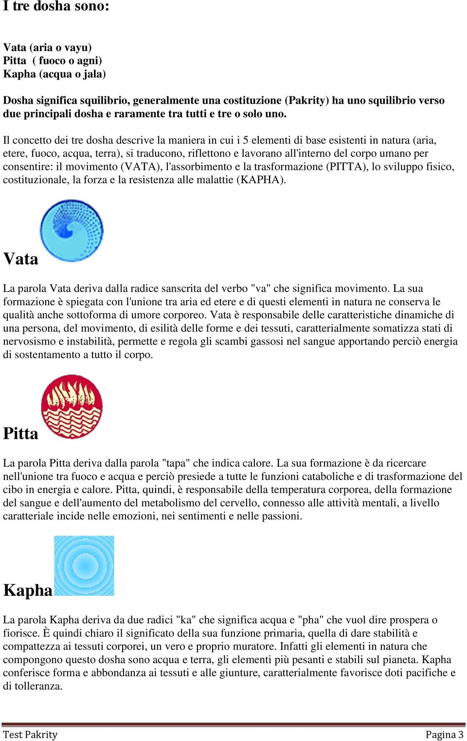 Il concetto dei tre dosha descrive la maniera in cui i 5 elementi di base esistenti in natura (aria, etere, fuoco, acqua, terra), si traducono, riflettono e lavorano all'interno del corpo umano per