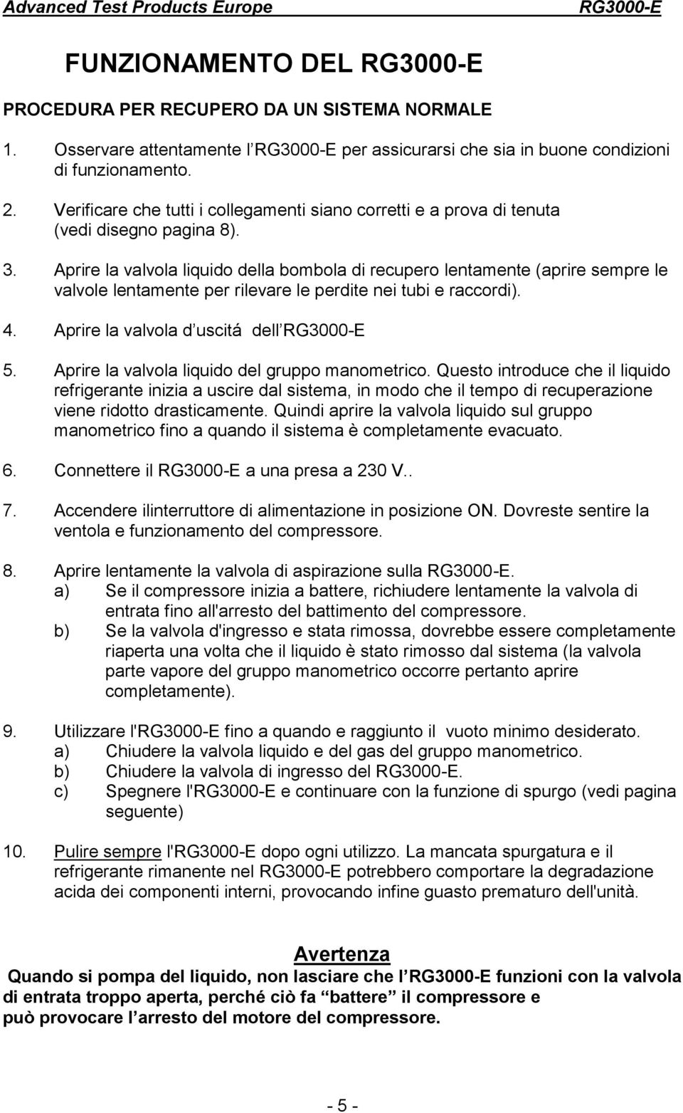 Aprire la valvola liquido della bombola di recupero lentamente (aprire sempre le valvole lentamente per rilevare le perdite nei tubi e raccordi). 4. Aprire la valvola d uscitá dell 5.