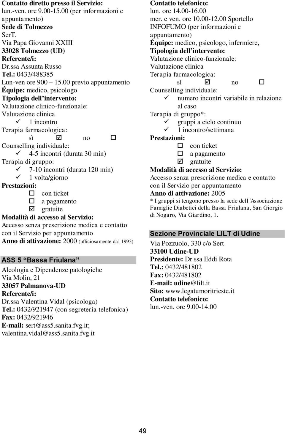 (ufficiosamente dal 1993) ASS 5 Bassa Friulana Alcologia e Dipendenze patologiche Via Molin, 21 33057 Palmanova-UD Dr.ssa Valentina Vidal (psicologa) Tel.