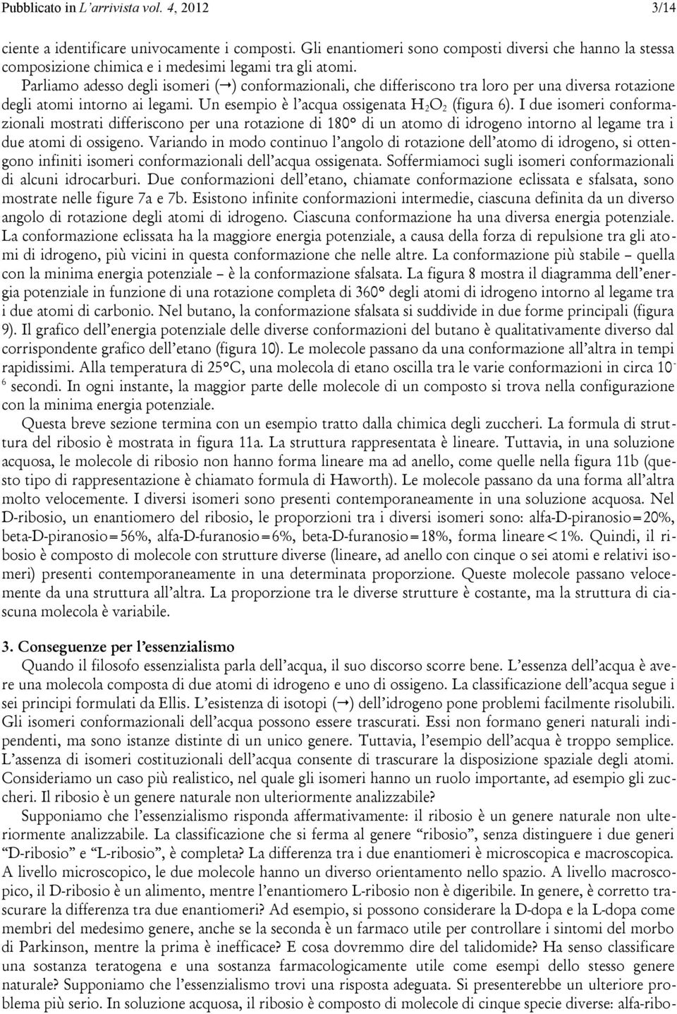 Parliamo adesso degli isomeri ( ) conformazionali, che differiscono tra loro per una diversa rotazione degli atomi intorno ai legami. Un esempio è l acqua ossigenata H 2 O 2 (figura 6).