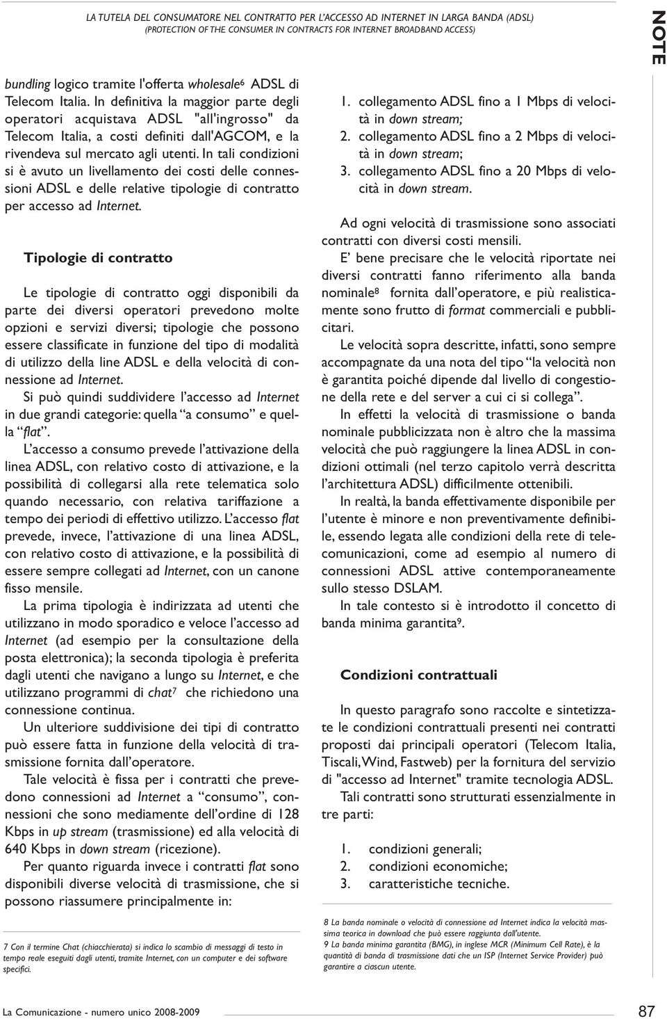 In definitiva la maggior parte degli operatori acquistava ADSL "all'ingrosso" da Telecom Italia, a costi definiti dall'agcom, e la rivendeva sul mercato agli utenti.