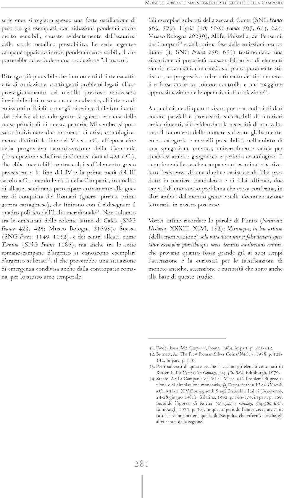 Ritengo più plausibile che in momenti di intensa attività di coniazione, contingenti problemi legati all approvvigionamento del metallo prezioso rendessero inevitabile il ricorso a monete suberate,