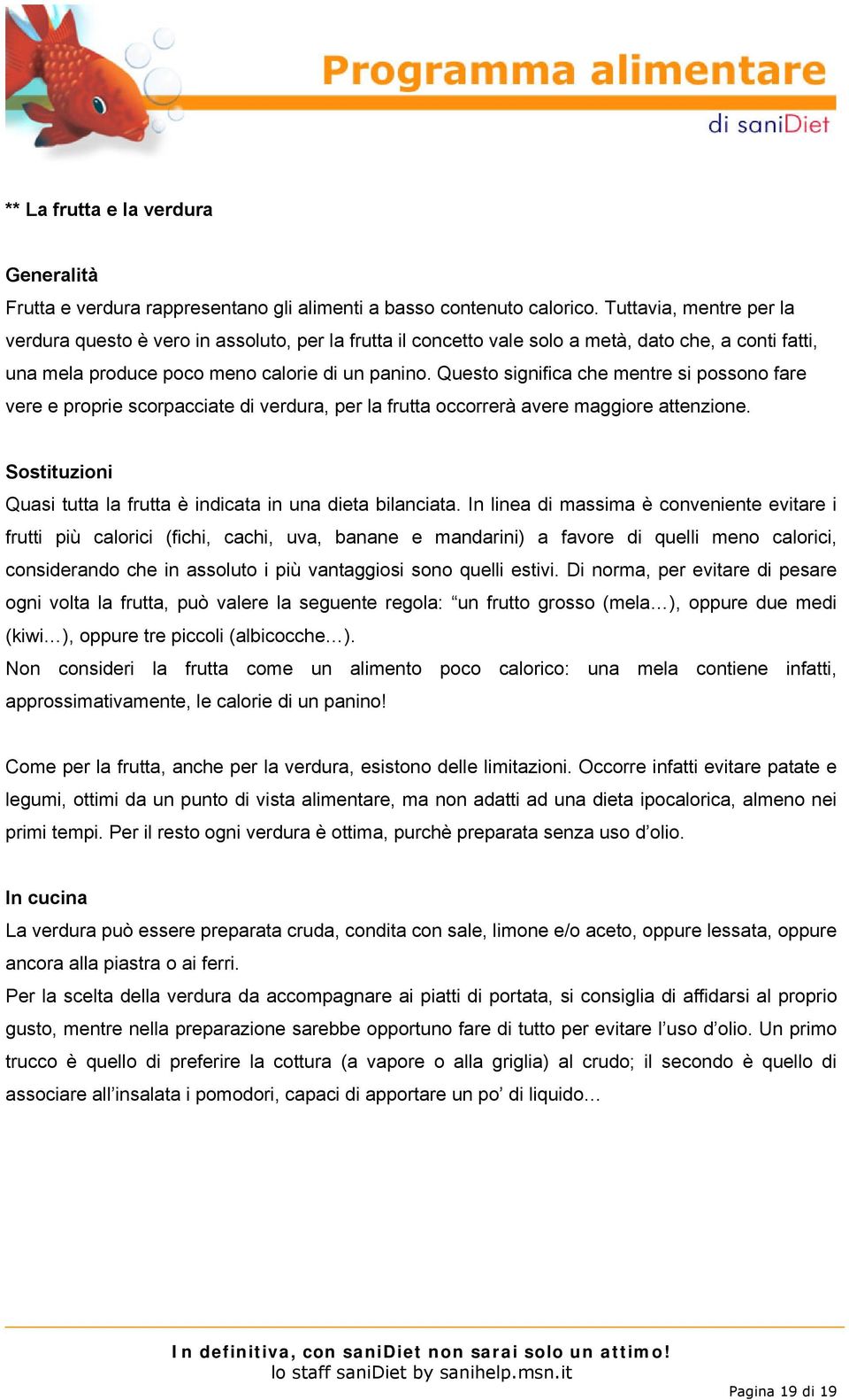 Questo significa che mentre si possono fare vere e proprie scorpacciate di verdura, per la frutta occorrerà avere maggiore attenzione.